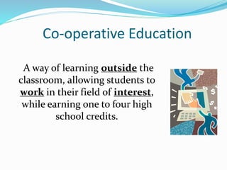 Co-operative Education
A way of learning outside the
classroom, allowing students to
work in their field of interest,
while earning one to four high
school credits.
 