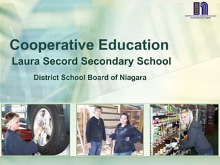 Cooperative Education
Laura Secord Secondary School
   District School Board of Niagara
 