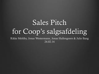Sales Pitch
for Coop’s salgsafdeling
Rikke Mehlby, Jonas Westermann, Jonas Hallengreen & Julie Bang
24.02.14

 