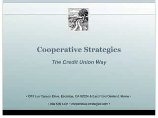 Cooperative Strategies The Credit Union Way • 1319 Lux Canyon Drive, Encinitas, CA 92024 & East Pond Oakland, Maine •  •  760 525 1231 • cooperative-strategies.com • 