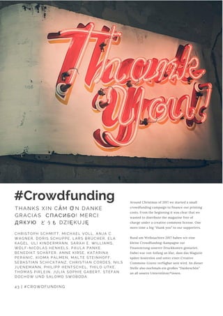 Around Christmas of 2017 we started a small
crowdfunding campaign to finance our printing
costs. From the beginning it was clear that we
wanted to distribute the magazine free of
charge under a creative commons license. One
more time a big “thank you” to our supporters.
Rund um Weihnachten 2017 haben wir eine
kleine Crowdfunding-Kampagne zur
Finanzierung unserer Druckkosten gestartet.
Dabei war von Anfang an klar, dass das Magazin
später kostenlos und unter einer Creative
Commons-Lizenz verfügbar sein wird. An dieser
Stelle also nochmals ein großes “Dankeschön”
an all unsere Unterstützer*innen.
43 | #CROWDFUNDING
#Crowdfunding
THANKS XIN CẢM ƠN DANKE
GRACIAS  СПАСИБО! MERCI 
ДЯКУЮ  どうも DZIĘKUJĘ
CHRISTOPH SCHMITT, MICHAEL VOLL, ANJA C.
WAGNER, DORIS SCHUPPE, LARS BRÜCHER, ELA
KAGEL, ULI KINDERMANN, SARAH E. WILLIAMS,
WOLF-NICOLAS HENKELS, PAULA PANKE,
BENEDIKT SCHÄFER, ANNE KIRSE, KATARINA
PERANIC, KIOMA PALMEN, MALTE STEINHOFF,
SEBASTIAN SCHICKTANZ, CHRISTIAN CORDES, NILS
JUENEMANN, PHILIPP HENTSCHEL, THILO UTKE,
THOMAS PIRLEIN, JULIA SOPHIE GABERT, STEFAN
DOCHOW UND SALOMO SWOBODA
 
