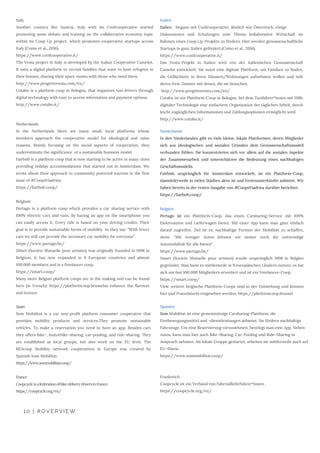 10 | #OVERVIEW
Italy
Another country like Austria, Italy with its Confcooperative started
promoting some debate and training on the collaborative economy topic
within its Coop Up project, which promotes cooperative startups across
Italy (Como et al., 2016).
https://www.confcooperative.it/
The Vesta project in Italy is developed by the Italian Cooperative Camelot.
It uses a digital platform to recruit families that want to host refugees in
their houses, sharing their spare rooms with those who need them. 
http://www.progettovesta.com/en/
Cotabo is a platform coop in Bologna, that organizes taxi drivers through
digital technology with easy to access information and payment options. 
http://www.cotabo.it/
Netherlands
In the Netherlands there are many small, local platforms whose
members approach the cooperative model for ideological and value
reasons. Mainly focusing on the social aspects of cooperation, they
underestimate the significance  of a sustainable business model. 
Fairbnb is a platform coop that is now starting to be active in many cities
providing holiday accommodations that started out in Amsterdam. We
wrote about their approach to community powered tourism in the first
issue of #CoopsViadrina. 
https://fairbnb.coop/ 
Belgium
Pertago is a platform coop which provides a car sharing service with
100% electric cars and vans. By having an app on the smartphone you
can easily access it. Every ride is based on your driving credits. Their
goal is to provide sustainable forms of mobility. As they say: ”With fewer
cars we still can provide the necessary car mobility for everyone”. 
https://www.partago.be/
SMart (Societe Mutuelle pour artistes) was originally founded in 1998 in
Belgium. It has now expanded in 9 European countries and almost
100.000 members and is a freelancer coop. 
https://smart.coop/
Many more Belgian platform coops are in the making and can be found
here (in French): https://platformcoop.brusselso enhance the flavours
and texture.
Italien
Italien begann mit Confcooperative, ähnlich wie Österreich, einige
Diskussionen und Schulungen zum Thema kollaborative Wirtschaft im
Rahmen eines Coop Up-Projekts zu fördern. Hier werden genossenschaftliche
Startups in ganz Italien gefördert.(Como et al., 2016). 
https://www.confcooperative.it/ 
Das Vesta-Projekt in Italien wird von der italienischen Genossenschaft
Camelot entwickelt. Sie nutzt eine digitale Plattform, um Familien zu finden,
die Geflüchtete in ihren Häusern/Wohnungen aufnehmen wollen und teilt
deren freie Zimmer mit denen, die sie brauchen. 
 http://www.progettovesta.com/en/ 
Cotabo ist ein Plattform-Coop in Bologna, bei dem Taxifahrer*innen mit Hilfe
digitaler Technologie eine einfachere Organisation der täglichen Arbeit, durch
leicht zugänglichen Informationen und Zahlungsoptionen ermöglicht wird. 
http://www.cotabo.it/
Niederlande
In den Niederlanden gibt es viele kleine, lokale Plattformen, deren Mitglieder
sich aus ideologischen und sozialen Gründen dem Genossenschaftsmodell
verbunden fühlen. Sie konzentrieren sich vor allem auf die sozialen Aspekte
der Zusammenarbeit und unterschätzen die Bedeutung eines nachhaltigen
Geschäftsmodells.
Fairbnb, ursprünglich für Amsterdam entwickelt, ist ein Plattform-Coop,
dasmittlerweile in vielen Städten aktiv ist und Ferienunterkünfte anbietet. Wir
haben bereits in der ersten Ausgabe von #CoopsViadrina darüber berichtet. 
https://fairbnb.coop/ 
Belgien
Pertago ist ein Plattform-Coop, das einen Carsharing-Service mit 100%
Elektroautos und Lieferwagen bietet. Mit einer App kann man ganz einfach
darauf zugreifen. Ziel ist es, nachhaltige Formen der Mobilität zu schaffen,
denn: "Mit weniger Autos können wir immer noch die notwendige
Automobilität für alle bieten". 
https://www.partago.be/ 
Smart (Societe Mutuelle pour artistes) wurde ursprünglich 1998 in Belgien
gegründet. Man kann es mittlerweile in 9 europäischen Ländern nutzen, es hat
sich um fast 100.000 Mitgliedern erweitert und ist ein Freelancer-Coop. 
https://smart.coop/ 
Viele weitere belgische Plattform-Coops sind in der Entstehung und können
hier (auf Französisch) eingesehen werden: https://platformcoop.brussel
Spain
Som Mobilitat is a car non-profit platform consumer cooperative that
provides mobility products and services.They promote sustainable
vehicles. To make a reservation you need to have an app. Besides cars
they offers bike-, motorbike-sharing, car-pooling, and ride-sharing. They
are established as local groups, but also work on the EU level. The
REScoop Mobility network cooperatives in Europe was created by
Spanish Som Mobilitat.
https://www.sommobilitat.coop/
France
CoopcycleisafederationofbikedeliverydriversinFrance. 
https://coopcycle.org/en/
Spanien
Som Mobilitat ist eine gemeinnützige Carsharing-Plattform, die
Fortbewegungsmittel und -dienstleistungen anbietet. Sie fördern nachhaltige
Fahrzeuge. Um eine Reservierung vorzunehmen, benötigt man eine App. Neben
Autos, kann man hier auch Bike-Sharing, Car-Pooling und Ride-Sharing in
Anspruch nehmen. Als lokale Gruppe gestartet, arbeiten sie mittlerweile auch auf
EU-Ebene. 
https://www.sommobilitat.coop/
Frankreich
Coopcycle ist ein Verband von Fahrradlieferfahrer*innen . 
https://coopcycle.org/en/
 