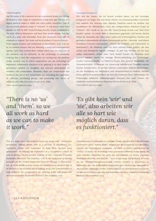 12 | #OVERVIEW
“There is no ‘us’
and ‘them’, so we
all work as hard
as we can to make
it work.”
Vereinigtes Königreich
Wie viele der Länder, die wir bereits erwähnt haben, hat das Vereinigte
Königreich vor langer Zeit eine breite Palette von Genossenschaften entwickelt
und etabliert. Die Nutzung einer digitalen Plattform macht sie sichtbar und
sensibilisiert die Öffentlichkeit. Eines der erfolgreichsten Plattform-Coops ist
"Unicorn". 2017 wurde es von den BBC Food/Farming Awards zum "Best Food
Retailer" gekürt. Es wurde 1996 in Manchester gegründet und bereits damals
hatten die Menschen die Vision eines Ladens mit erschwinglichen, frischen und
gesunden Lebensmitteln mit einem Schwerpunkt auf Bio-, Fairtrade- und lokalen
Produkten ("Unicorn-Lebensmittel - frische Bio-Produkte und Vollwertkost in
Manchester"). Die Plattform wird von ihren Arbeiter*innen geführt, die eine
soziale und ökologische Agenda verfolgen. Es gibt eine Website, auf der man
online Lebensmittel ordern kann. Nach Bedarf können die Produkte auch
geliefert werden. Durch die ständige Weiterentwicklung der Technologie,
werden Genossenschaften zu Plattform-Coops. Eine weitere Möglichkeit, wie
Genossenschaften Technologie zur Umsetzung kollaborativer Praktiken nutzen
können, besteht darin, sie auf ihre internen Governance-Systeme anzuwenden,
um die Beteiligung von Mitgliedern und Gemeinschaften zu fördern. Darüber
hinaus gibt es Genossenschaften, die dank des Einsatzes neuer Technologien die
Erfahrungen kollektiver Einkaufsgruppen erneuern und neue Formen der
Solidarität und des kollektiven Handelns fördern (Como et al., 2016). 
www.unicorn-grocery.coop/
United Kingdom
Just like many of the countries we have mentioned before, the UK has
developed a wide range of cooperatives a long time ago. The use of a
digital platform makes it visible and raises public awareness. One of
the successful platform coops is “Unicorn”. It was named ‘Best Food
Retailer’ in 2017 by BBC Food/Farming Awards. It was established in
the early 1996 in Manchester and back then people already had this
vision of a store with affordable, fresh and wholesome food with an
emphasis on organic, fair-trade and local produce (“Unicorn Grocery -
fresh organic produce and wholefoods in Manchester,” n.d.). It is run
by its workers-owners who are following a social and environmental
agenda. Later they created their website where you can shop and all
the products can be delivered. As the technology is constantly
evolving that is how the cooperatives are turning into the platform
coops. Another way in which cooperatives can use technology to
implement collaborative practices is by applying it to their internal
governance systems to straighten and innovate participation of
members and communities. Moreover, there are cooperatives that
thanks to the use of new technologies are innovating the experience
of collective purchasing groups, and promoting new forms of
solidarity and collective action (Como et al., 2016). 
www.unicorn-grocery.coop/
'Es gibt kein 'wir' und
'sie', also arbeiten wir
alle so hart wie
möglich daran, dass
es funktioniert."
Demokratische Prozesse sind ein wichtiges Thema, mit dem sich Platform-Coops
konfrontiert sehen. Nathan Brown, Mitglied der Beratungsfirma Co-Operantics,
arbeitet mit Unternehmen zusammen, um ihnen zu helfen, partizipativer zu
werden. Er betont die Bedeutung einer genossenschaftlichen Kultur sowie die
eines formalen Prozesses, um solch ein Unternehmen zu führen (Guardian
Sustainable Business | Der Wächter, " n.d.). Es hat einige Zeit gedauert, Prozesse
bei der Arbeiter*innengenossenschaft Unicorn Grocery in Manchester zu
entwickeln, aber wie Kellie Bubble (Angestellte von Unicorn) sagt, muss jeder in
das Geschäft einbezogen werden, Kommunikation ist entscheidend ("Lessons for
co-operatives on ensuring a fair and democratic structure | Guardian Sustainable
Business | The Guardian," n.d.).
This is a major issue that platform coops are facing with – democratic
governance. Nathan Brown, who is a member of consultancy Co-
operantics, works with businesses to help them become more
participative. He stresses the importance of a co-operative culture as
well as having a formal process in order to run a business (Guardian
Sustainable Business | The Guardian,” n.d.). It has taken time to develop
processes at the worker cooperative Unicorn Grocery in Manchester,
but  as Kellie Bubble (worker-owner of Unicorn) states, everyone has to
be involved in the business and delegating along with communication is
vital (“Lessons for co-operatives on ensuring a fair and democratic
structure | Guardian Sustainable Business | The Guardian,” n.d.). 
 