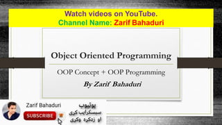 Watch videos on YouTube.
Channel Name: Zarif Bahaduri
Object Oriented Programming
OOP Concept + OOP Programming
By Zarif Bahaduri
 