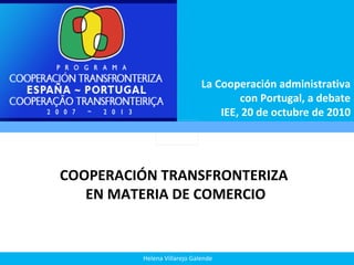 La Cooperación administrativa con Portugal, a debate IEE, 20 de octubre de 2010 COOPERACIÓN TRANSFRONTERIZA  EN MATERIA DE COMERCIO 