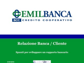 Relazione Banca / Cliente
Spunti per sviluppare un rapporto bancario
31/01/2018
 