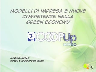 Modelli di impresa e nuove
competenze nella
green economy
Antonio Lazzari
Kirecò soc coop soc onlus
 