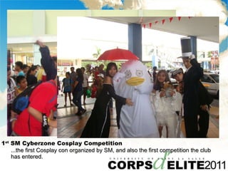 1 st  SM Cyberzone Cosplay Competition ...the first Cosplay con organized by SM, and also the first competition the club has entered. 