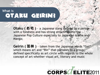Otaku ( լ )   C  a Japanese slang defined as a person with a fondness and has strong attachment to the Japanese Pop Culture especially to Japanese Anime and Manga; Geirin ( ܿ )  C  taken from the Japanese words Gei which means art and Rin that partakes to a group; defined specifically as art circle with regards to the whole concept of art whether visual art, literary and music 