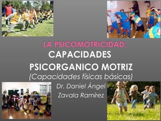 CAPACIDADES
PSICORGANICO MOTRIZ
(Capacidades físicas básicas)
Dr. Daniel Ángel
Zavala Ramírez
 