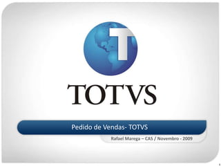 Pedido de Vendas- TOTVS Rafael Marega– CAS / Novembro - 2009 1 