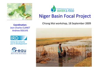 Niger Basin Focal Project
   Coordination:
                       Chiang Mai workshop, 18 September 2009
Jean Charles CLANET
  Andrew OGILVIE
 