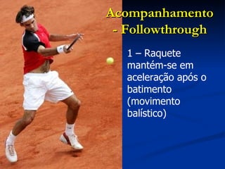 1 – Raquete mantém-se em aceleração após o batimento (movimento balístico) Acompanhamento - Followthrough 