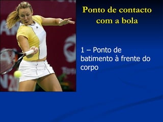 1 – Ponto de batimento à frente do corpo Ponto de contacto com a bola 