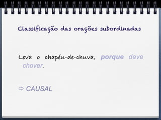 Classiﬁcação das orações subordinadas




Leva o chapéu-de-chuva, porque deve
 chover.


 CAUSAL
 