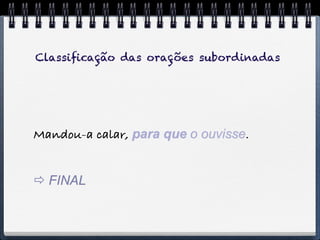 Classiﬁcação das orações subordinadas




Mandou-a calar, para que o ouvisse.


 FINAL
 