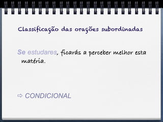 Classiﬁcação das orações subordinadas



Se estudares, ficarás a perceber melhor esta
 matéria.




 CONDICIONAL
 