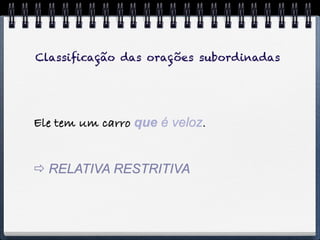 Classiﬁcação das orações subordinadas




Ele tem um carro que é veloz.


 RELATIVA RESTRITIVA
 