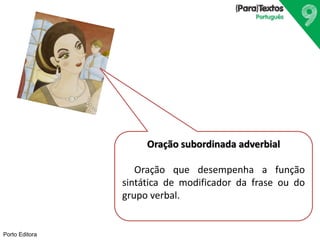 Porto Editora
Oração subordinada adverbial
Oração que desempenha a função
sintática de modificador da frase ou do
grupo verbal.
 