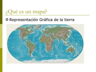 ¿Qué es un mapa? Representación Gráfica de la tierra 