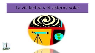 La vía láctea y el sistema solar
 