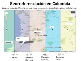 Georreferenciación en Colombia
Las cinco zonas de diferente proyección de coordenadas geográficas a planas en Colombia.

E...