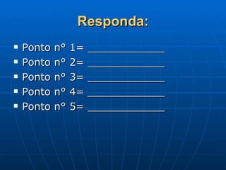 Responda: Ponto n° 1= ____________ Ponto n° 2= ____________ Ponto n° 3= ____________ Ponto n° 4= ____________ Ponto n° 5= ____________ 