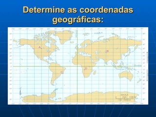 Determine as coordenadas geográficas: 