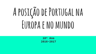 AposiçãodePortugalna
Europaenomundo
10º Ano
2016-2017
 