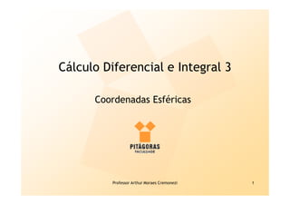 Professor Arthur Moraes Cremonezi 1
Cálculo Diferencial e Integral 3
Coordenadas Esféricas
 