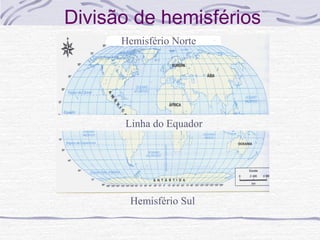 Divisão de hemisférios
Hemisfério Norte

Linha do Equador

Hemisfério Sul

 