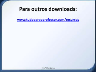 Para outros downloads:
www.tudoparaoprofessor.com/recursos




              Profª. Lilian Larroca
 