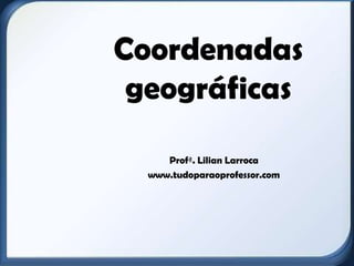 Coordenadas
 geográficas
     Profª. Lilian Larroca
  www.tudoparaoprofessor.com
 