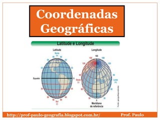 Coordenadas
             Geográficas




http://prof-paulo-geografia.blogspot.com.br/   Prof. Paulo
 