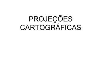 PROJEÇÕES
CARTOGRÁFICAS
 