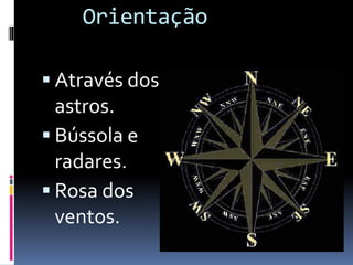 Orientação
 Através dos
astros.
 Bússola e
radares.
 Rosa dos
ventos.
 