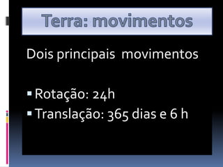 Dois principais movimentos
Rotação: 24h
Translação: 365 dias e 6 h
 