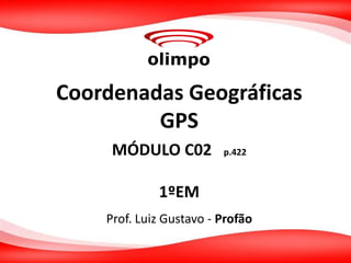 Coordenadas Geográficas
GPS
Prof. Luiz Gustavo - Profão
MÓDULO C02 p.422
1ºEM
 
