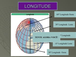 LONGITUDE
                    60º Longitude Oeste



                   30º Longitude Leste




                       0º Longitude
   TENTE AGORA VOCÊ!

                   15º Longitude Leste



            30º Longitude Oeste
 