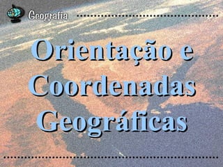 Orientação e
Coordenadas
Geográficas
 