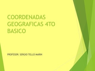 COORDENADAS
GEOGRAFICAS 4TO
BASICO
PROFESOR: SERGIO TELLO MARIN
 