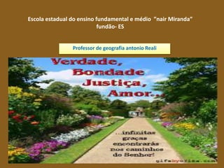 Escola estadual do ensino fundamental e médio ”nair Miranda”
fundão- ES
Professor de geografia antonio Reali
 