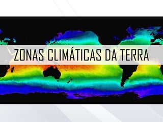 ZONAS CLIMÁTICAS DA TERRA
 