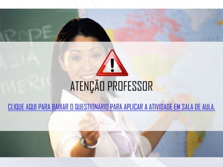 ATENÇÃO PROFESSOR
CLIQUE AQUI PARA BAIXAR O QUESTIONÁRIO PARA APLICAR A ATIVIDADE EM SALA DE AULA.
 
