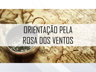 ORIENTAÇÃO PELA
ROSA DOS VENTOS
 