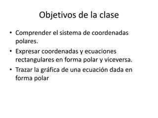 Objetivos de la clase
• Comprender el sistema de coordenadas
  polares.
• Expresar coordenadas y ecuaciones
  rectangulare...