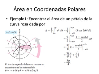 Área en Coordenadas Polares
• Ejemplo1: Encontrar el área de un pétalo de la
  curva rosa dada por
 