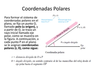Coordenadas Polares
Para formar el sistema de
coordenadas polares en el
plano, se fija un punto O,
llamado polo (u origen)...