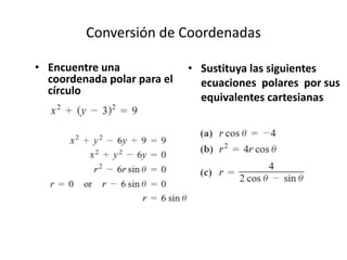 Conversión de Coordenadas

• Encuentre una              • Sustituya las siguientes
  coordenada polar para el     ecuaciones polares por sus
  círculo
                               equivalentes cartesianas
 