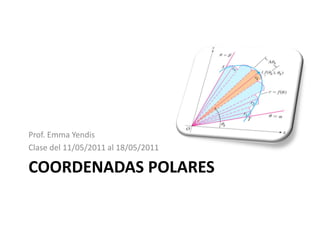 Prof. Emma Yendis
Clase del 11/05/2011 al 18/05/2011

COORDENADAS POLARES
 